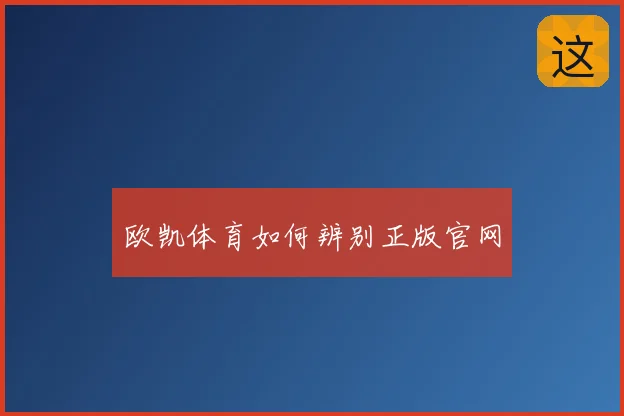 欧凯体育如何辨别正版官网