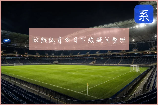 欧凯体育今日下载疑问整理