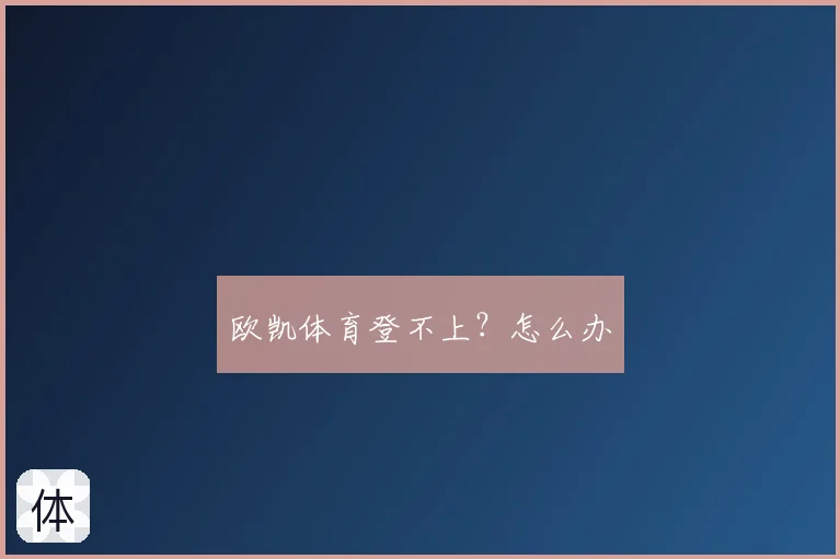 欧凯体育登不上？怎么办