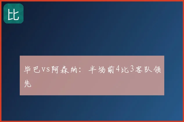 毕巴vs阿森纳：半场前4比3客队领先